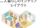 二人暮らしのインテリア　レイアウト集　リビングダイニング